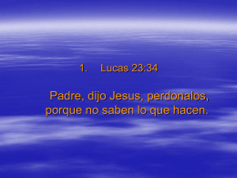 Lucas 23:34 Padre, dijo Jesus, perdonalos, porque
