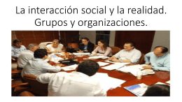 La interacción social y la realidad. Grupos y organizaciones.