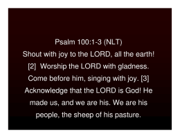 Psalm 100:1-3 (NLT) Shout with joy to the LORD, all the earth! [2