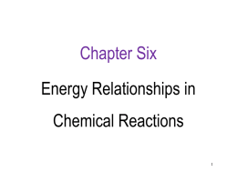 Chapter Six Energy Relationships in Chemical Reactions