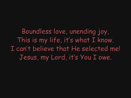 Boundless love, unending joy, This is my life, it`s what I know. I can`t