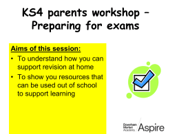 KS4 parents workshop – Preparing for exams Aims of this session