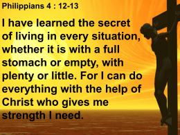 Philippians 4 : 12-13 I have learned the secret of living in every