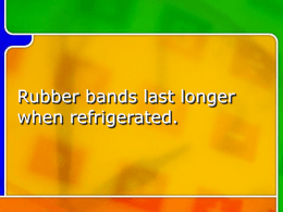Rubber bands last longer when refrigerated.